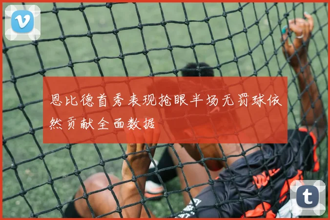 恩比德首秀表现抢眼半场无罚球依然贡献全面数据