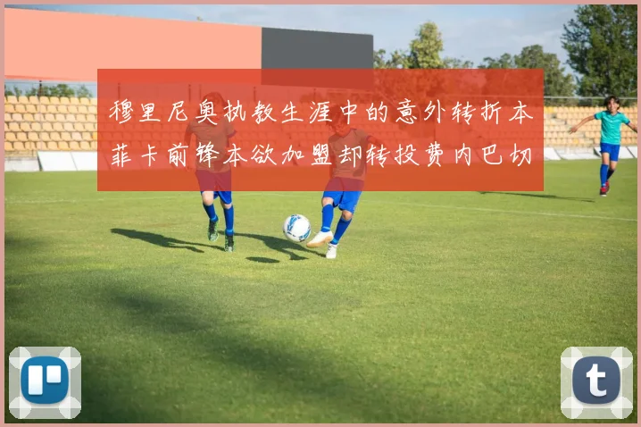 穆里尼奥执教生涯中的意外转折本菲卡前锋本欲加盟却转投费内巴切
