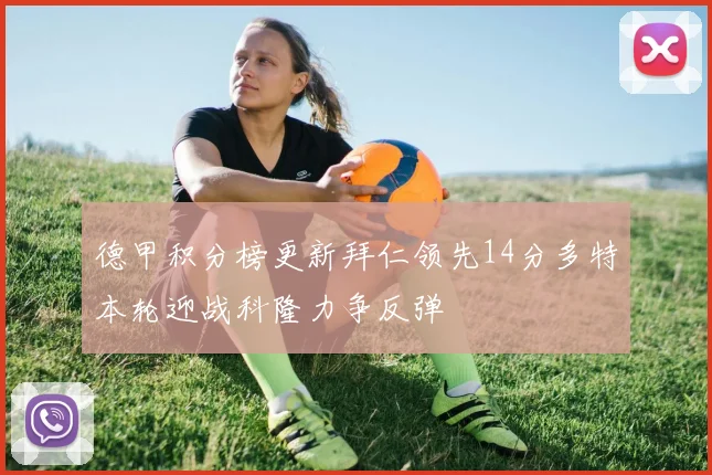 德甲积分榜更新拜仁领先14分多特本轮迎战科隆力争反弹