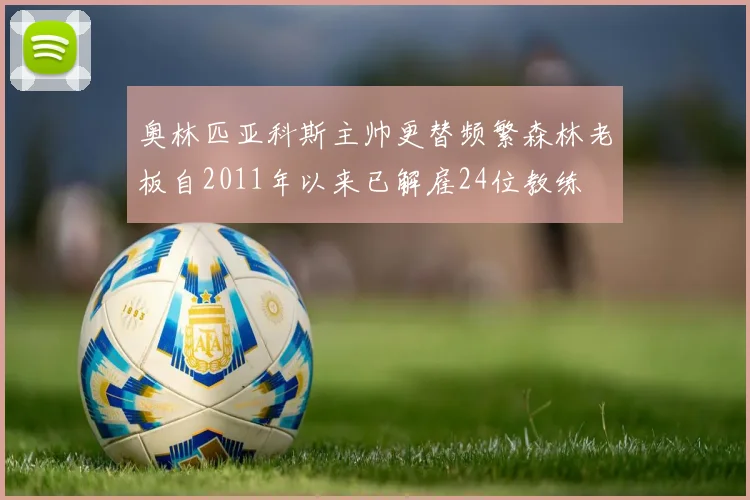 奥林匹亚科斯主帅更替频繁森林老板自2011年以来已解雇24位教练