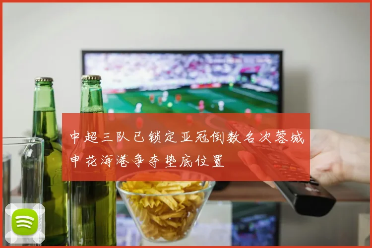 中超三队已锁定亚冠倒数名次蓉城申花海港争夺垫底位置