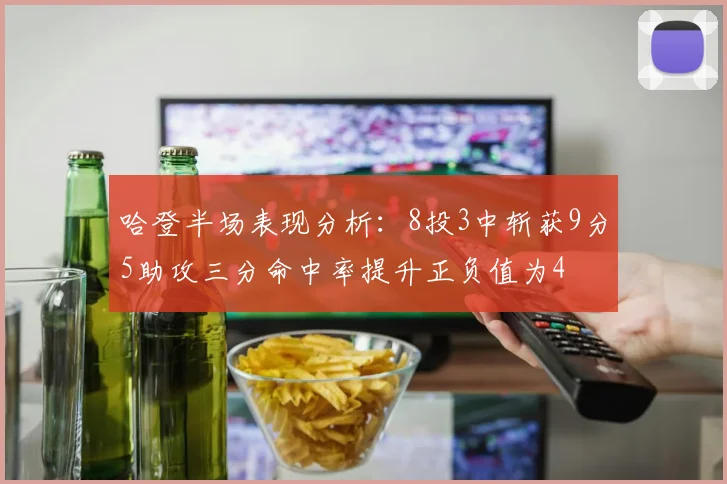 哈登半场表现分析：8投3中斩获9分5助攻三分命中率提升正负值为4
