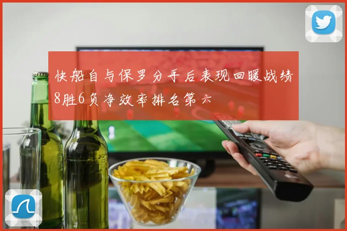快船自与保罗分手后表现回暖战绩8胜6负净效率排名第六