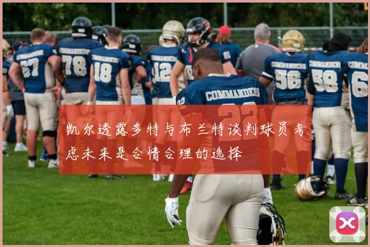 凯尔透露多特与布兰特谈判球员考虑未来是合情合理的选择