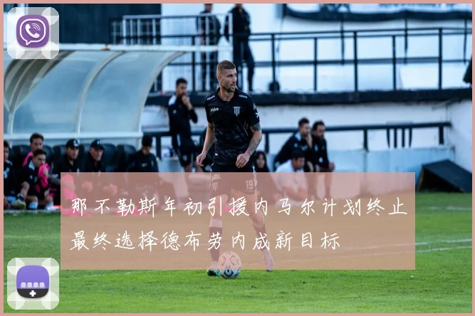 那不勒斯年初引援内马尔计划终止最终选择德布劳内成新目标