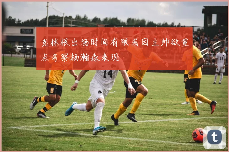 克林根出场时间有限或因主帅欲重点考察杨瀚森表现