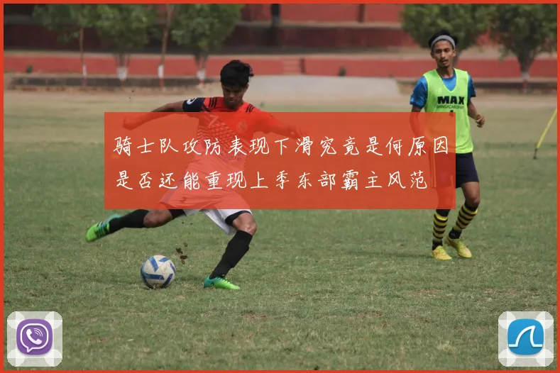 骑士队攻防表现下滑究竟是何原因是否还能重现上季东部霸主风范