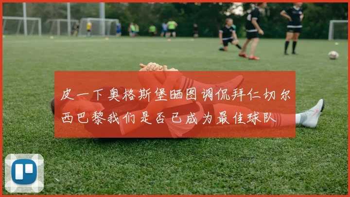皮一下奥格斯堡晒图调侃拜仁切尔西巴黎我们是否已成为最佳球队