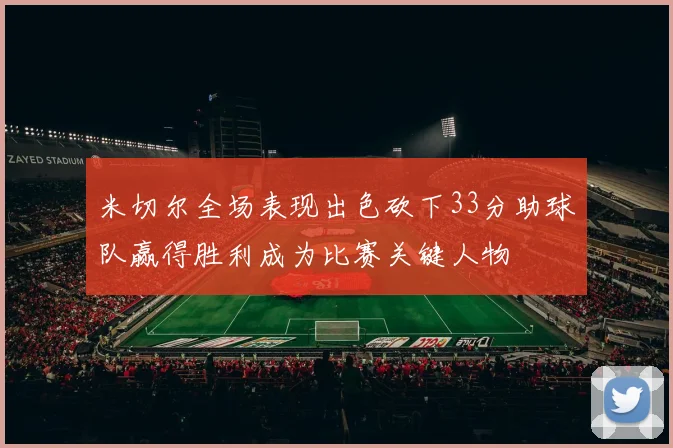 米切尔全场表现出色砍下33分助球队赢得胜利成为比赛关键人物