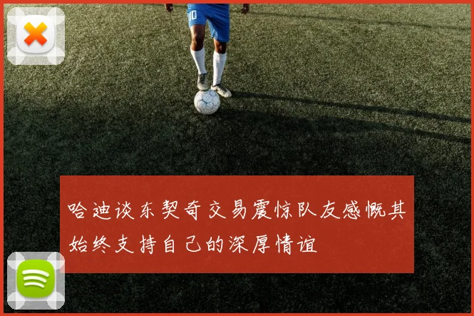 哈迪谈东契奇交易震惊队友感慨其始终支持自己的深厚情谊