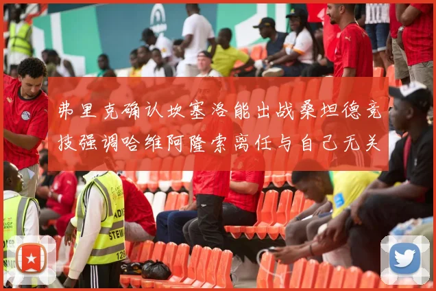 弗里克确认坎塞洛能出战桑坦德竞技强调哈维阿隆索离任与自己无关