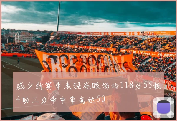 威少新赛季表现亮眼场均118分55板4助三分命中率高达50