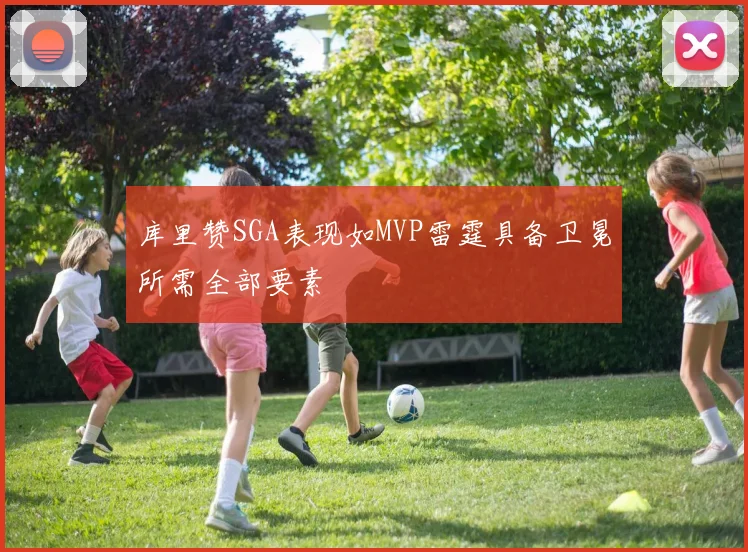库里赞SGA表现如MVP雷霆具备卫冕所需全部要素
