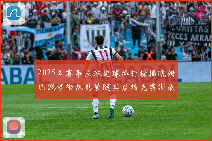 2025年赛事点球进球排行榜揭晓姆巴佩领衔凯恩紧随其后约克雷斯表现不俗