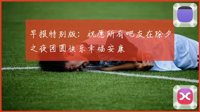 早报特别版：祝愿所有吧友在除夕之夜团圆快乐幸福安康
