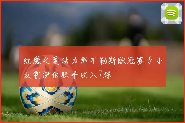 红魔之爱助力那不勒斯欧冠赛季小麦霍伊伦联手攻入7球