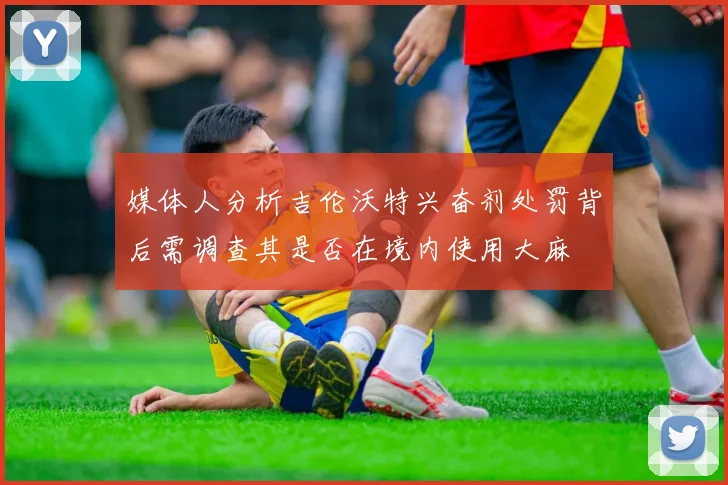 媒体人分析吉伦沃特兴奋剂处罚背后需调查其是否在境内使用大麻