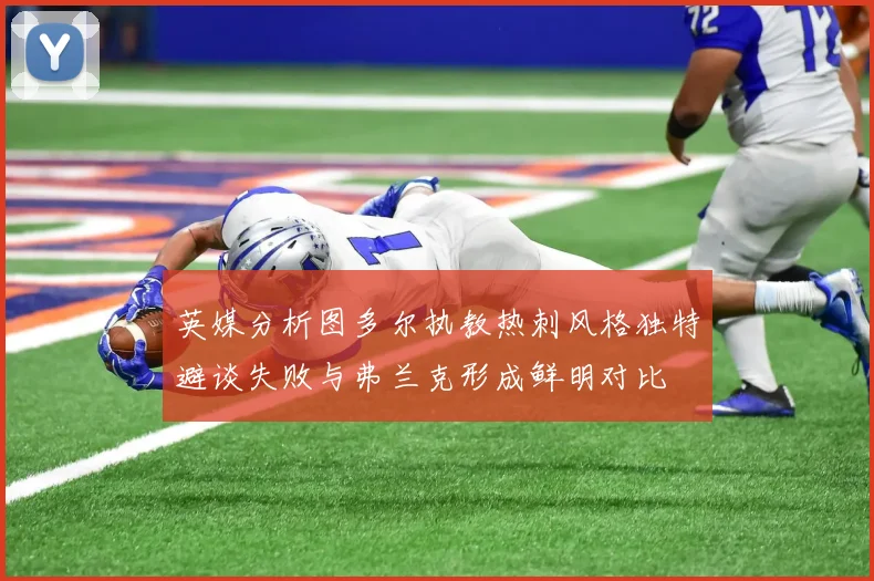 英媒分析图多尔执教热刺风格独特避谈失败与弗兰克形成鲜明对比