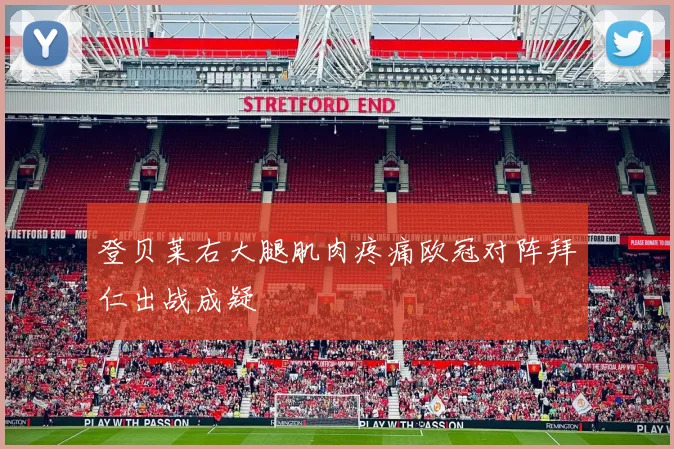 登贝莱右大腿肌肉疼痛欧冠对阵拜仁出战成疑
