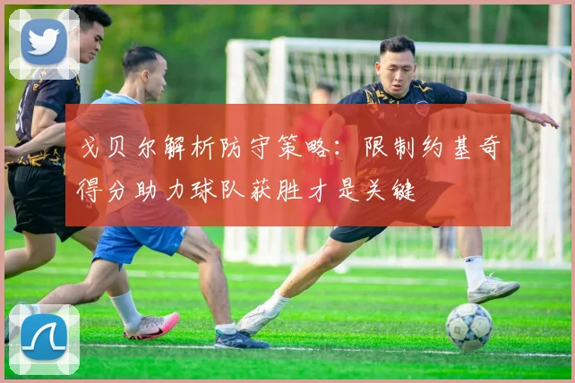 戈贝尔解析防守策略：限制约基奇得分助力球队获胜才是关键