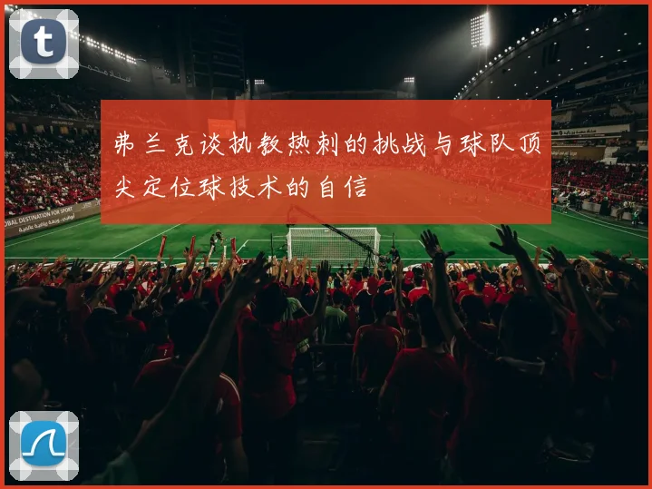 弗兰克谈执教热刺的挑战与球队顶尖定位球技术的自信