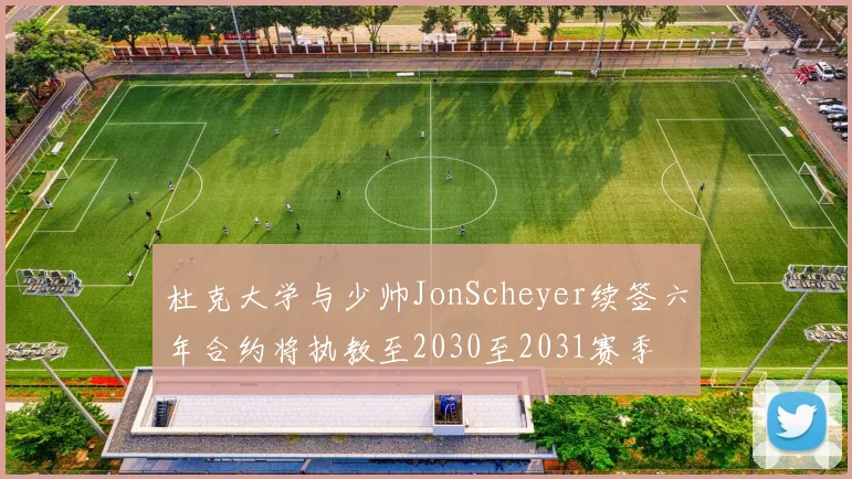 杜克大学与少帅JonScheyer续签六年合约将执教至2030至2031赛季